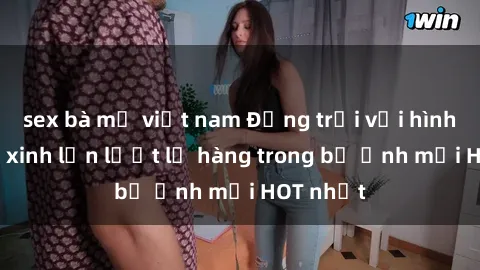 sex bà mẹ việt nam Động trời với hình ảnh gái xinh lần lượt lộ hàng trong bộ ảnh mới HOT nhất
