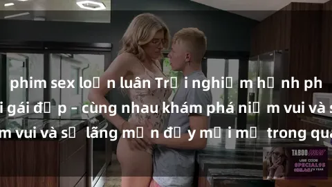 phim sex loạn luân Trải nghiệm hạnh phúc khi làm tình với gái đẹp – cùng nhau khám phá niềm vui và sự lãng mạn đầy mới mẻ trong quan hệ của bạn.