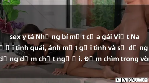 sex y tá Những bí mật của gái Việt Nam dâm đãng: Nụ cười tinh quái, ánh mắt gợi tình và sự dụng dẫm chết người. Đắm chìm trong vòng xoay đam mê!