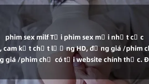 phim sex milf Tải phim sex mới nhất cực nhanh không virus, cam kết chất lượng HD, đồng giá /phim chỉ có tại website chính thức. Đặt ngay!