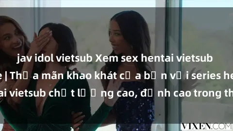 jav idol vietsub Xem sex hentai vietsub cực hot, không che | Thỏa mãn khao khát của bạn với series hentai vietsub chất lượng cao, đỉnh cao trong thể loại anime không che.