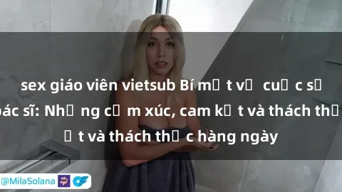 sex giáo viên vietsub Bí mật về cuộc sống sex của bác sĩ: Những cảm xúc, cam kết và thách thức hàng ngày