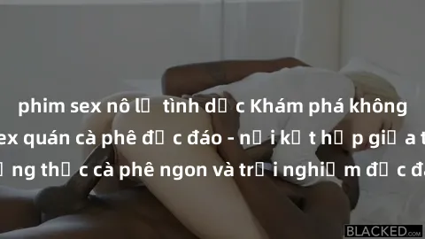 phim sex nô lệ tình dục Khám phá không khí độc đáo tại sex quán cà phê độc đáo - nơi kết hợp giữa thưởng thức cà phê ngon và trải nghiệm độc đáo của không gian sex shop.