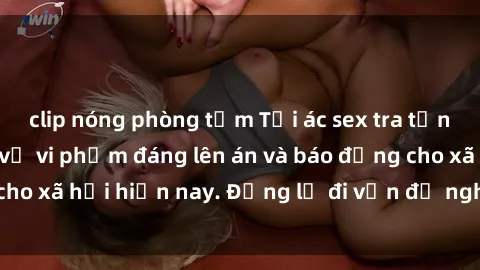 clip nóng phòng tắm Tội ác sex tra tấn Việt Nam: những vụ vi phạm đáng lên án và báo động cho xã hội hiện nay. Đừng lờ đi vấn đề nghiêm trọng này!