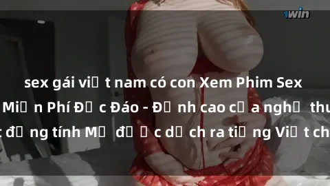 sex gái việt nam có con Xem Phim Sex Mỹ Vietsub Online Miễn Phí Độc Đáo - Đỉnh cao của nghệ thuật đồng tính Mỹ được dịch ra tiếng Việt cho người xem hiểu rõ hơn.