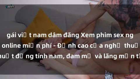 gái việt nam dâm đãng Xem phim sex người Pháp vietsub online miễn phí - Đỉnh cao của nghệ thuật đồng tính nam, đam mỹ và lãng mạn từ xứ sở hoa hồng!