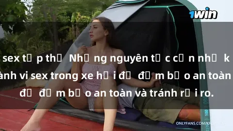 sex tập thể Những nguyên tắc cần nhớ khi thực hiện hành vi sex trong xe hơi để đảm bảo an toàn và tránh rủi ro.