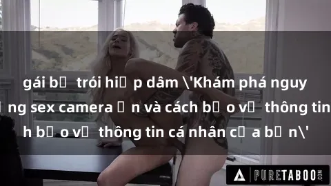 gái bị trói hiếp dâm 'Khám phá nguy cơ của việc sử dụng sex camera ẩn và cách bảo vệ thông tin cá nhân của bạn'