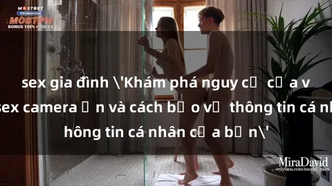 sex gia đình 'Khám phá nguy cơ của việc sử dụng sex camera ẩn và cách bảo vệ thông tin cá nhân của bạn'