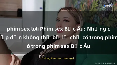 phim sex loli Phim sex Bắc Âu: Những cảnh nóng hấp dẫn không thể bỏ lỡ chỉ có trong phim sex Bắc Âu