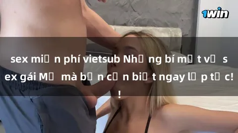 sex miễn phí vietsub Những bí mật về sex gái Mỹ mà bạn cần biết ngay lập tức!