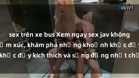 sex trên xe bus Xem ngay sex jav không che để thỏa mãn cảm xúc, khám phá những khoảnh khắc đầy kích thích và sống động nhất chỉ trong click!