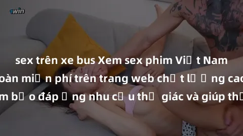 sex trên xe bus Xem sex phim Việt Nam không che hoàn toàn miễn phí trên trang web chất lượng cao. Đảm bảo đáp ứng nhu cầu thị giác và giúp thỏa mãn mong muốn của bạn.