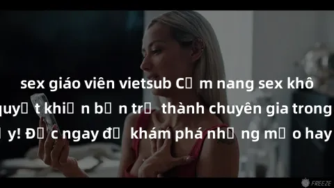 sex giáo viên vietsub Cẩm nang sex không che: Những bí quyết khiến bạn trở thành chuyên gia trong chuyện ấy! Đọc ngay để khám phá những mẹo hay và bí quyết tình dục không che.