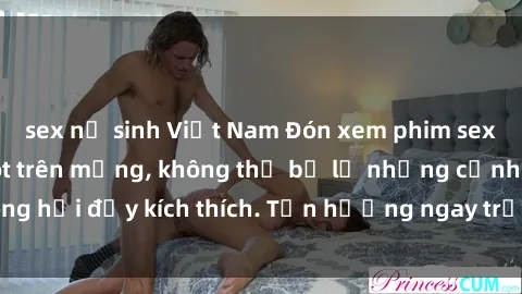 sex nữ sinh Việt Nam Đón xem phim sex mới nhất đang hot trên mạng, không thể bỏ lỡ những cảnh nóng hổi đầy kích thích. Tận hưởng ngay trước khi bị xoá chóng mặt!