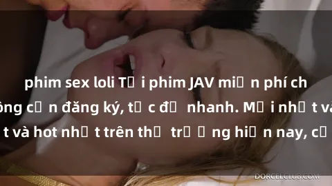 phim sex loli Tải phim JAV miễn phí chất lượng cao, không cần đăng ký, tốc độ nhanh. Mới nhất và hot nhất trên thị trường hiện nay, cập nhật hàng ngày.