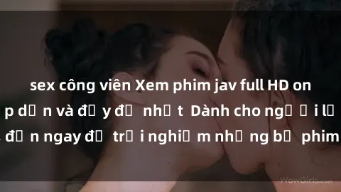 sex công viên Xem phim jav full HD online miễn phí - Hấp dẫn và đầy đủ nhất  Dành cho người lớn, đến ngay để trải nghiệm những bộ phim hấp dẫn và hấp dẫn.