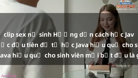 clip sex nữ sinh Hướng dẫn cách học Java cho sinh viên: Bước đầu tiên để tự học Java hiệu quả cho sinh viên mới bắt đầu là gì?