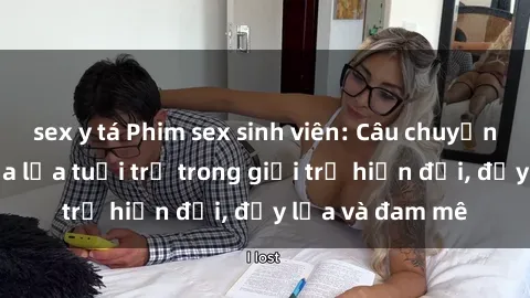 sex y tá Phim sex sinh viên: Câu chuyện nóng bỏng của lứa tuổi trẻ trong giới trẻ hiện đại, đầy lửa và đam mê