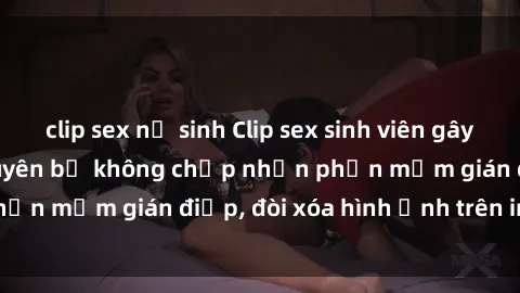 clip sex nữ sinh Clip sex sinh viên gây sốt mạng xã hội: Tuyên bố không chấp nhận phần mềm gián điệp, đòi xóa hình ảnh trên internet