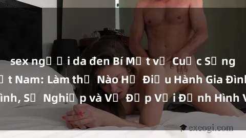 sex người da đen Bí Mật về Cuộc Sống Của Các MILF Việt Nam: Làm thế Nào Họ Điều Hành Gia Đình, Sự Nghiệp và Vẻ Đẹp Với Định Hình Văn Hóa Đương Đại