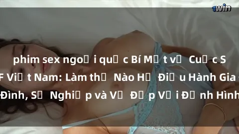 phim sex ngoại quốc Bí Mật về Cuộc Sống Của Các MILF Việt Nam: Làm thế Nào Họ Điều Hành Gia Đình, Sự Nghiệp và Vẻ Đẹp Với Định Hình Văn Hóa Đương Đại