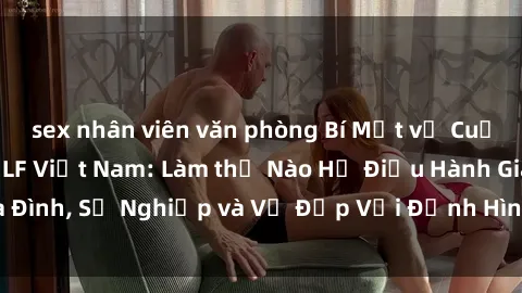 sex nhân viên văn phòng Bí Mật về Cuộc Sống Của Các MILF Việt Nam: Làm thế Nào Họ Điều Hành Gia Đình, Sự Nghiệp và Vẻ Đẹp Với Định Hình Văn Hóa Đương Đại