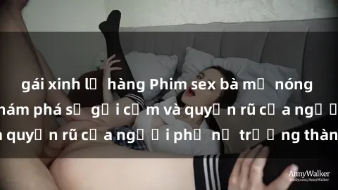 gái xinh lộ hàng Phim sex bà mẹ nóng bỏng: Hành trình khám phá sự gợi cảm và quyến rũ của người phụ nữ trưởng thành.