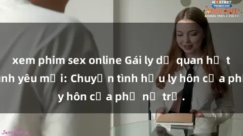 xem phim sex online Gái ly dị quan hệ tìm kiếm tình yêu mới: Chuyện tình hậu ly hôn của phụ nữ trẻ.