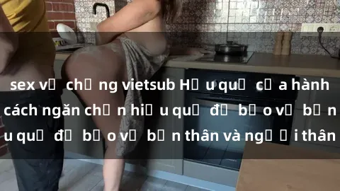 sex vợ chồng vietsub Hậu quả của hành vi bạo dâm sex và cách ngăn chặn hiệu quả để bảo vệ bản thân và người thân