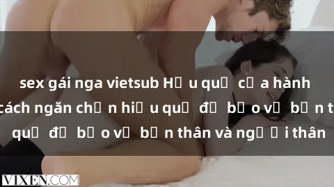 sex gái nga vietsub Hậu quả của hành vi bạo dâm sex và cách ngăn chặn hiệu quả để bảo vệ bản thân và người thân