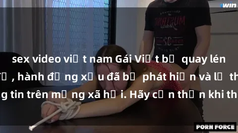 sex video việt nam Gái Việt bị quay lén trong phòng thay đồ, hành động xấu đã bị phát hiện và lộ thông tin trên mạng xã hội. Hãy cẩn thận khi thay đồ ở nơi công cộng!