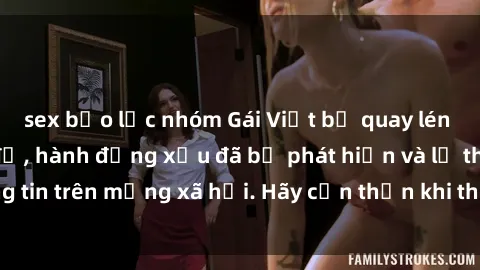 sex bạo lực nhóm Gái Việt bị quay lén trong phòng thay đồ, hành động xấu đã bị phát hiện và lộ thông tin trên mạng xã hội. Hãy cẩn thận khi thay đồ ở nơi công cộng!