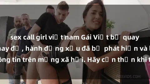 sex call girl việt nam Gái Việt bị quay lén trong phòng thay đồ, hành động xấu đã bị phát hiện và lộ thông tin trên mạng xã hội. Hãy cẩn thận khi thay đồ ở nơi công cộng!