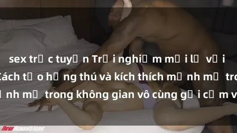 sex trực tuyến Trải nghiệm mới lạ với sex phòng tắm - Cách tạo hứng thú và kích thích mạnh mẽ trong không gian vô cùng gợi cảm và lãng mạn