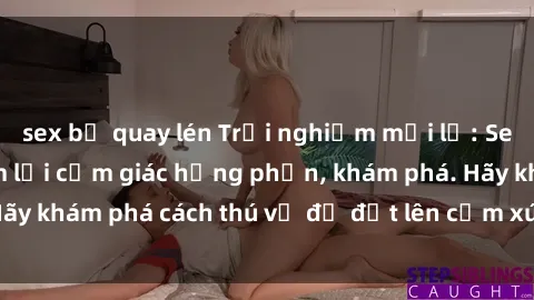 sex bị quay lén Trải nghiệm mới lạ: Sex trong xe hơi đem lại cảm giác hưng phấn, khám phá. Hãy khám phá cách thú vị để đốt lên cảm xúc trong cuộc tình!