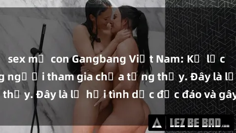 sex mẹ con Gangbang Việt Nam: Kỷ lục mới với số lượng người tham gia chưa từng thấy. Đây là lễ hội tình dục độc đáo và gây sốc.