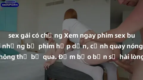 sex gái có chồng Xem ngay phim sex bukkake hàng đầu với những bộ phim hấp dẫn, cảnh quay nóng bỏng không thể bỏ qua. Đảm bảo bạn sẽ hài lòng với trải nghiệm mới lạ này!