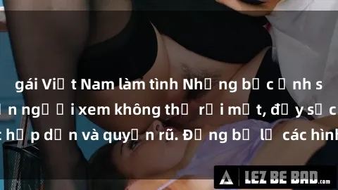 gái Việt Nam làm tình Những bức ảnh sexy tá gợi cảm khiến người xem không thể rời mắt, đầy sức hấp dẫn và quyến rũ. Đừng bỏ lỡ các hình ảnh nóng bỏng này!