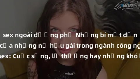sex ngoài đường phố Những bí mật đằng sau cuộc sống của những nữ hầu gái trong ngành công nghiệp sex: Cuộc sống, lẽ thường hay những khó khăn mà họ phải đối mặt.