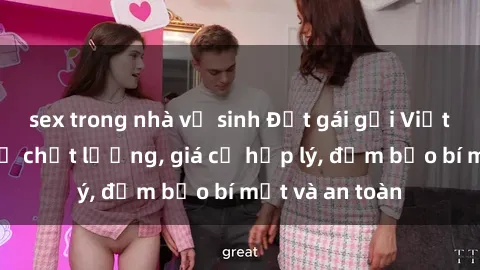 sex trong nhà vệ sinh Đặt gái gọi Việt Nam: Dịch vụ chất lượng, giá cả hợp lý, đảm bảo bí mật và an toàn