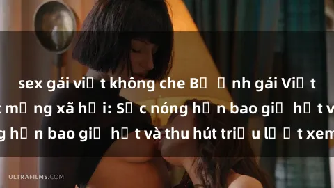 sex gái việt không che Bộ ảnh gái Việt Nam nude gây sốt mạng xã hội: Sắc nóng hơn bao giờ hết và thu hút triệu lượt xem