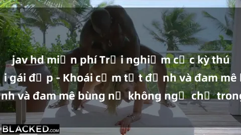 jav hd miễn phí Trải nghiệm cực kỳ thú vị khi làm tình với gái đẹp - Khoái cảm tột đỉnh và đam mê bùng nổ không ngờ chỉ trong một đêm!