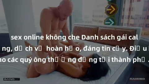 sex online không che Danh sách gái call girl vip chất lượng, dịch vụ hoàn hảo, đáng tin cậy. Điều hấp dẫn cho các quý ông thượng đẳng tại thành phố. Hãy nhấc máy và đặt lịch ngay!