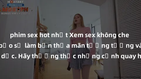 phim sex hot nhất Xem sex không che HD miễn phí đảm bảo sẽ làm bạn thỏa mãn tưởng tượng và nhu cầu tình dục. Hãy thưởng thức những cảnh quay hấp dẫn và mãnh liệt ngay bây giờ!