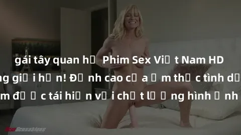 gái tây quan hệ Phim Sex Việt Nam HD - Xem ngay và không giới hạn! Đỉnh cao của ẩm thực tình dục Việt Nam được tái hiện với chất lượng hình ảnh sắc nét. Hãy thưởng thức ngay!