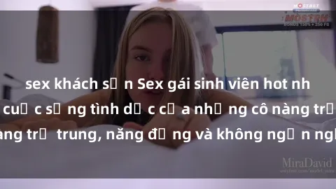 sex khách sạn Sex gái sinh viên hot nhất: Cùng khám phá cuộc sống tình dục của những cô nàng trẻ trung, năng động và không ngần ngại thử nghiệm!