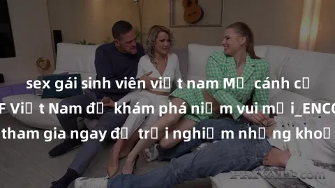 sex gái sinh viên việt nam Mở cánh cửa thế giới sex MILF Việt Nam để khám phá niềm vui mới_ENCODE_. Hãy tham gia ngay để trải nghiệm những khoảnh khắc đầy kích thích và đam mê.