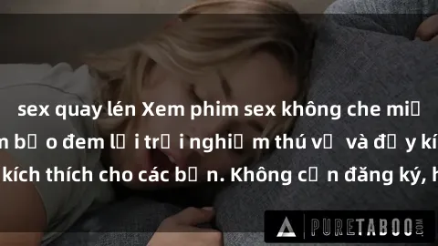 sex quay lén Xem phim sex không che miễn phí tại đây, đảm bảo đem lại trải nghiệm thú vị và đầy kích thích cho các bạn. Không cần đăng ký, hoàn toàn miễn phí.