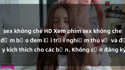 sex không che HD Xem phim sex không che miễn phí tại đây, đảm bảo đem lại trải nghiệm thú vị và đầy kích thích cho các bạn. Không cần đăng ký, hoàn toàn miễn phí.
